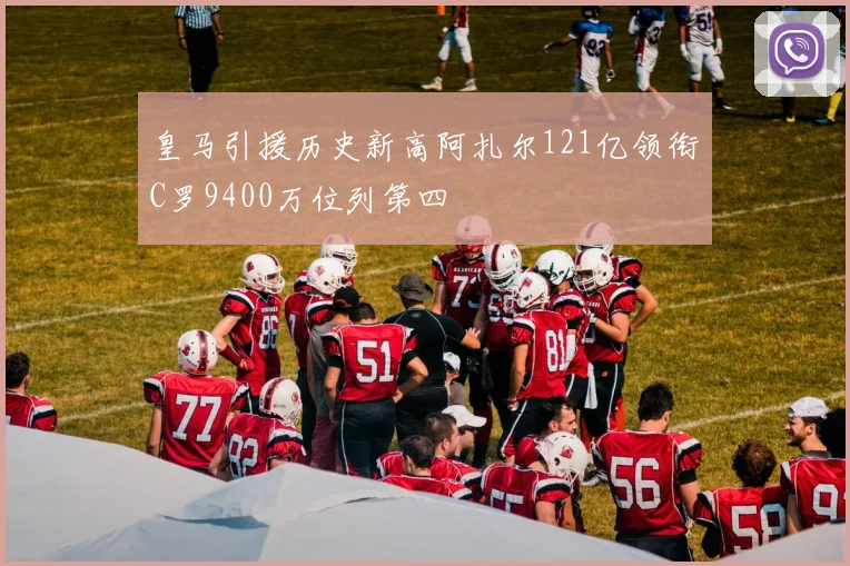 皇马引援历史新高阿扎尔121亿领衔C罗9400万位列第四
