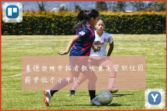 基德拒绝开拓者教练兼高管职位因薪资低于小牛队