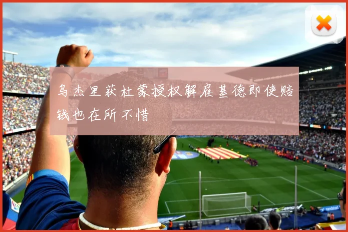 乌杰里获杜蒙授权解雇基德即使赔钱也在所不惜