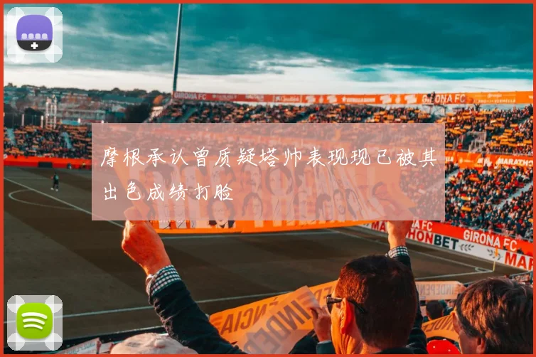 摩根承认曾质疑塔帅表现现已被其出色成绩打脸